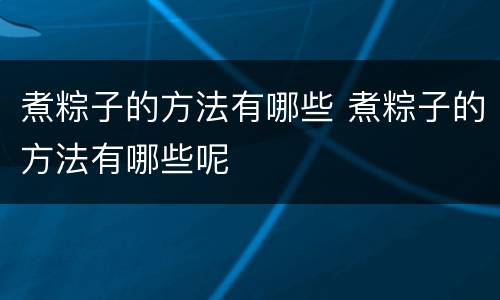 煮粽子的方法有哪些 煮粽子的方法有哪些呢