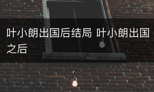 叶小朗出国后结局 叶小朗出国之后