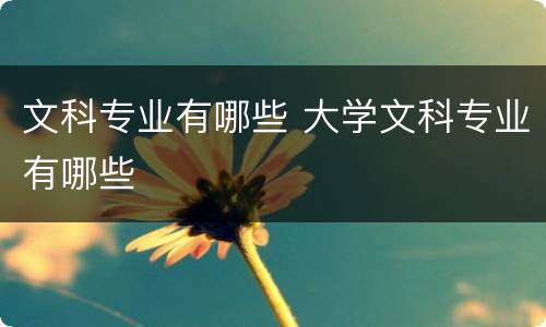 文科专业有哪些 大学文科专业有哪些