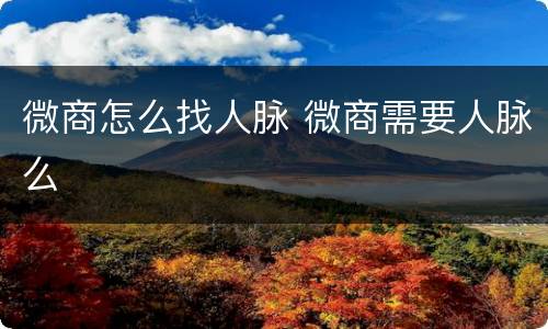 微商怎么找人脉 微商需要人脉么