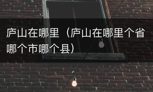 庐山在哪里（庐山在哪里个省哪个市哪个县）