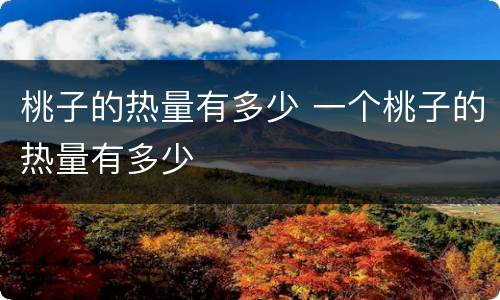 桃子的热量有多少 一个桃子的热量有多少