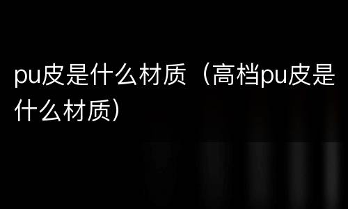 pu皮是什么材质（高档pu皮是什么材质）
