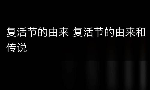 复活节的由来 复活节的由来和传说