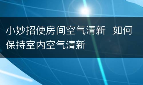 小妙招使房间空气清新  如何保持室内空气清新