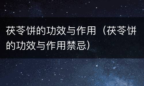 茯苓饼的功效与作用（茯苓饼的功效与作用禁忌）