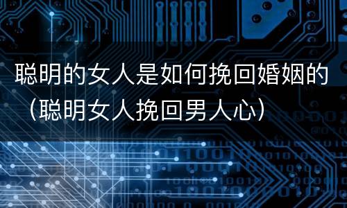 聪明的女人是如何挽回婚姻的（聪明女人挽回男人心）