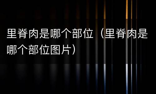 里脊肉是哪个部位（里脊肉是哪个部位图片）