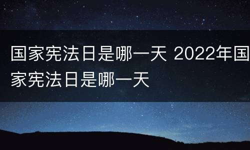 国家宪法日是哪一天 2022年国家宪法日是哪一天
