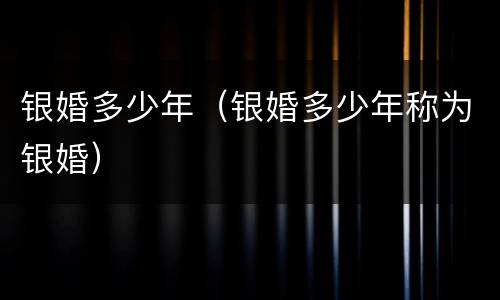 银婚多少年（银婚多少年称为银婚）