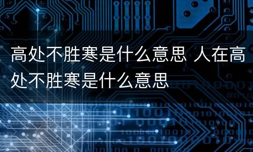 高处不胜寒是什么意思 人在高处不胜寒是什么意思