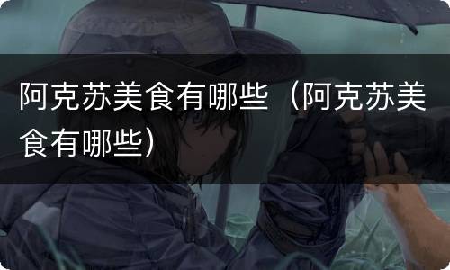 阿克苏美食有哪些（阿克苏美食有哪些）