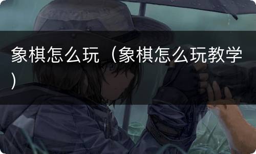 象棋怎么玩（象棋怎么玩教学）