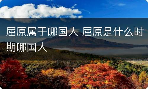 屈原属于哪国人 屈原是什么时期哪国人