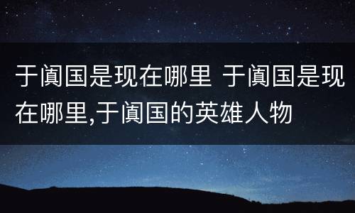于阗国是现在哪里 于阗国是现在哪里,于阗国的英雄人物