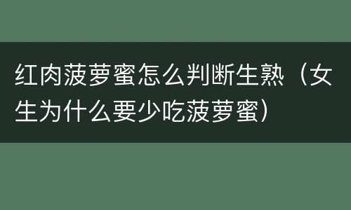 红肉菠萝蜜怎么判断生熟（女生为什么要少吃菠萝蜜）