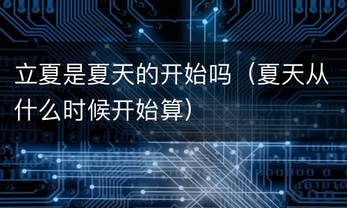 立夏是夏天的开始吗（夏天从什么时候开始算）