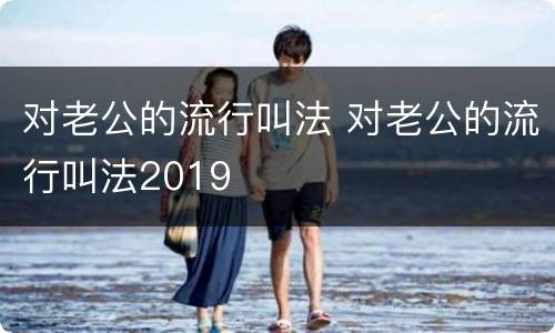 对老公的流行叫法 对老公的流行叫法2019