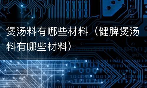 煲汤料有哪些材料（健脾煲汤料有哪些材料）