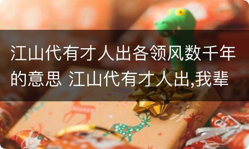 江山代有才人出各领风数千年的意思 江山代有才人出,我辈登临正少年