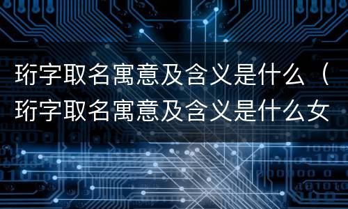 珩字取名寓意及含义是什么（珩字取名寓意及含义是什么女孩）