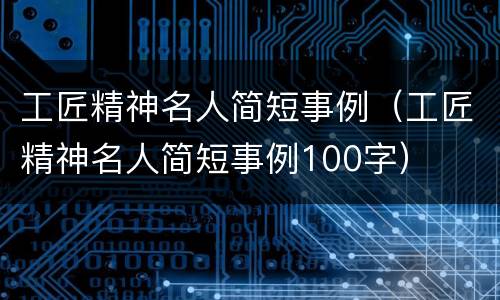 工匠精神名人简短事例（工匠精神名人简短事例100字）