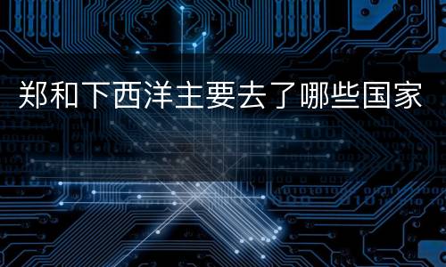 郑和下西洋主要去了哪些国家