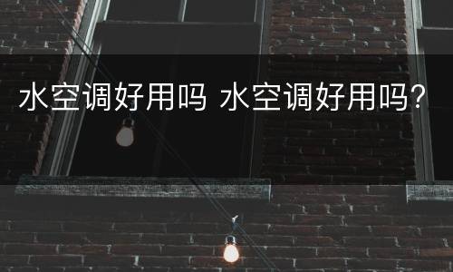 水空调好用吗 水空调好用吗?
