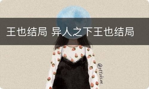 王也结局 异人之下王也结局