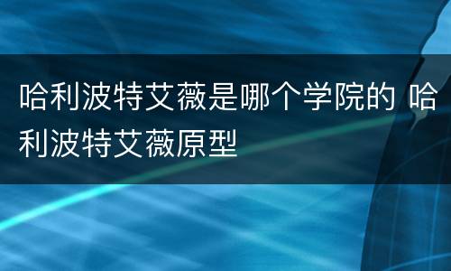 哈利波特艾薇是哪个学院的 哈利波特艾薇原型