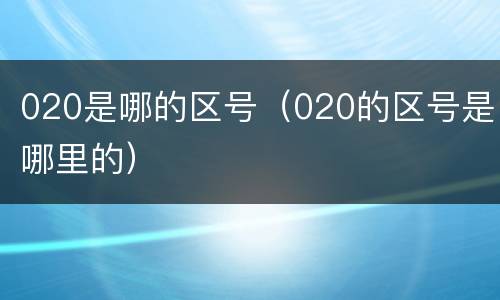 020是哪的区号（020的区号是哪里的）