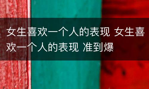 女生喜欢一个人的表现 女生喜欢一个人的表现 准到爆