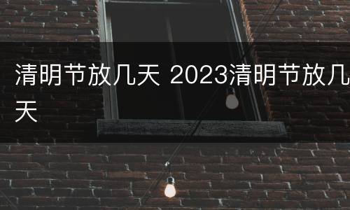 清明节放几天 2023清明节放几天