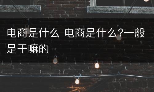 电商是什么 电商是什么?一般是干嘛的