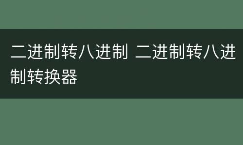 二进制转八进制 二进制转八进制转换器