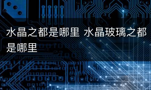 水晶之都是哪里 水晶玻璃之都是哪里