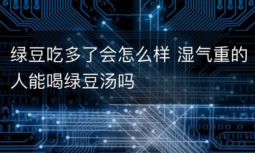 绿豆吃多了会怎么样 湿气重的人能喝绿豆汤吗