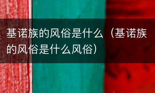 基诺族的风俗是什么（基诺族的风俗是什么风俗）