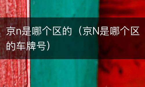 京n是哪个区的（京N是哪个区的车牌号）