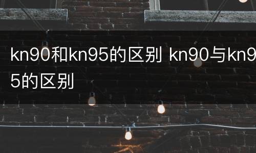 kn90和kn95的区别 kn90与kn95的区别