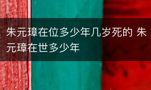 朱元璋在位多少年几岁死的 朱元璋在世多少年