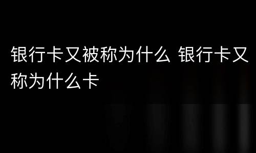 银行卡又被称为什么 银行卡又称为什么卡