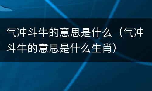气冲斗牛的意思是什么（气冲斗牛的意思是什么生肖）