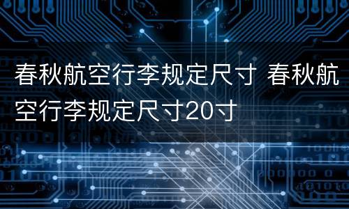 春秋航空行李规定尺寸 春秋航空行李规定尺寸20寸