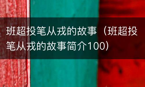 班超投笔从戎的故事（班超投笔从戎的故事简介100）