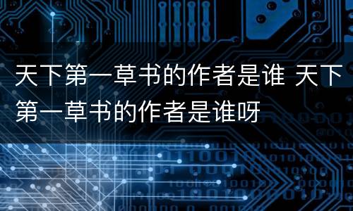 天下第一草书的作者是谁 天下第一草书的作者是谁呀