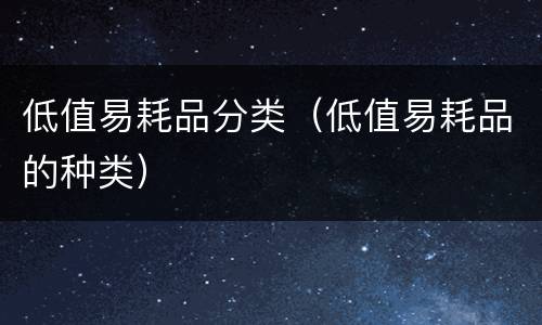 低值易耗品分类（低值易耗品的种类）