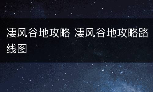 凄风谷地攻略 凄风谷地攻略路线图