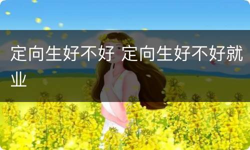 定向生好不好 定向生好不好就业