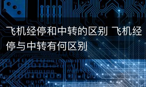 飞机经停和中转的区别 飞机经停与中转有何区别